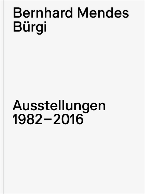 Bernhard Mendes B&uuml;rgi. Ausstellungen 1982-2016 - 