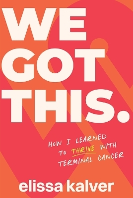 We Got This: How I Learned to Thrive with Terminal Cancer - Elissa Kalver