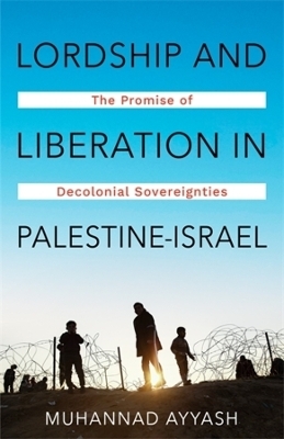 Lordship and Liberation in Palestine-Israel - Muhannad Ayyash