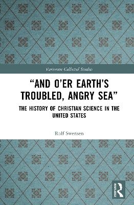 &ldquo;And O&rsquo;er Earth&rsquo;s Troubled, Angry Sea&rdquo;: The History of Christian Science in the United States - Rolf Swensen