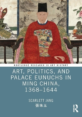 Art, Politics, and Palace Eunuchs in Ming China, 1368&ndash;1644 - Scarlett Jang