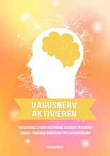 Vagusnerv aktivieren: Dein Schl&uuml;ssel zu mehr Entspannung, Gesundheit und innerer Balance &ndash; Praktische &Uuml;bungen und Tipps zur Selbstheilung - Lydia Schweizer