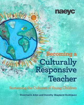 Becoming a Culturally Responsive Teacher: Sustaining the Cultures of Young Children - Rosemarie Allen, Dorothy Shapland Rodriguez