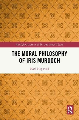 The Moral Philosophy of Iris Murdoch - Mark Hopwood