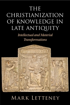 The Christianization of Knowledge in Late Antiquity - Mark Letteney