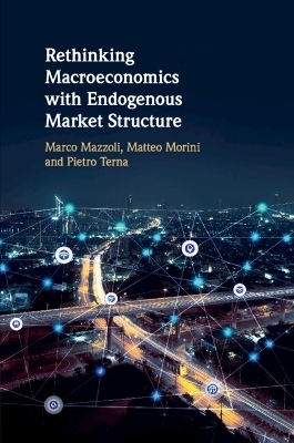 Rethinking Macroeconomics with Endogenous Market Structure - Marco Mazzoli, Matteo Morini, Pietro Terna