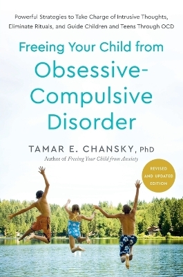 Freeing Your Child from Obsessive-Compulsive Disorder, Revised and Updated Edition - Tamar E. Chansky