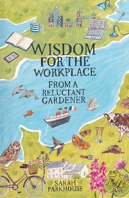 Wisdom for the Workplace from a Reluctant Gardener - Sarah Parkhouse