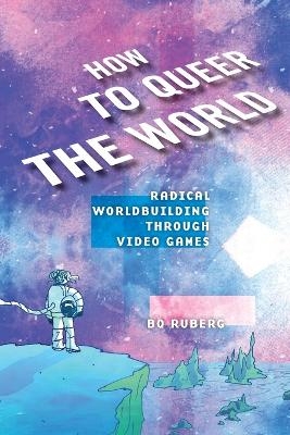 How to Queer the World - Bo Ruberg