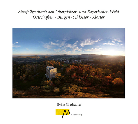 Streifz&uuml;ge durch den Oberpf&auml;lzer- und Bayerischen Wald Ortschaften - Burgen -Schl&ouml;sser - Kl&ouml;ster - Heinz Glashauser