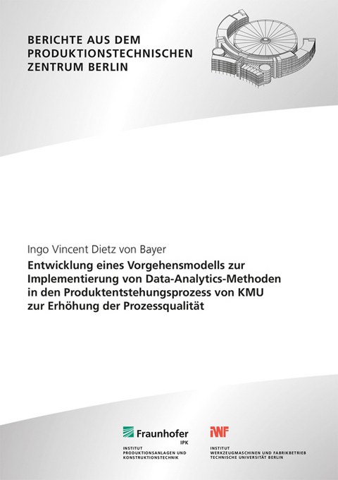 Entwicklung eines Vorgehensmodells zur Implementierung von Data-Analytics-Methoden in den Produktentstehungsprozess von KMU zur Erh&ouml;hung der Prozessqualit&auml;t - Ingo Vincent Dietz von Bayer