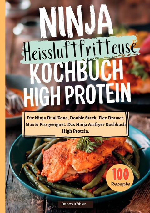 Ninja Hei&szlig;luftfritteuse Kochbuch High Protein &mdash;100 Rezepte - Benny K&ouml;hler