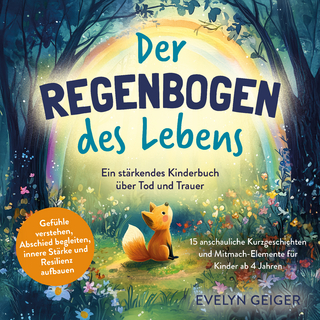 Ein stärkendes Kinderbuch über Tod und Trauer | Der Regenbogen des Lebens | 15 anschauliche Kurzgeschichten & Mitmach-Elemente für Kinder ab 4 Jahren | Gefühle verstehen, Abschied begleiten, innere Stärke und Resilienz aufbauen
