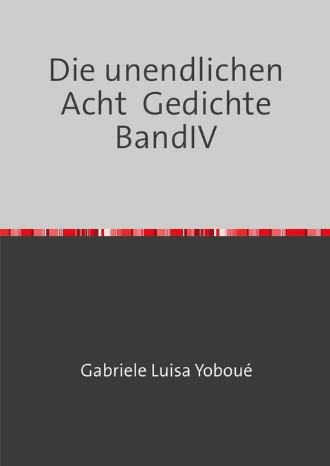 Gedichte / Die unendlichen Acht Gedichte BandIV - Gabriele Luisa Yobou&eacute;