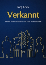 Verkannt - Ein Wirtschaftsroman &uuml;ber Negotiation Intelligence (NI), live & KI-gest&uuml;tztes Verhandlungscoaching/-training und den Kampf um ein Familienunternehmen. - J&ouml;rg K&ouml;ck