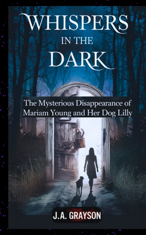 Whispers In The Dark: The Mysterious Disappearance Of Mariam Young And Her Dog Lilly - J. A. Grayson