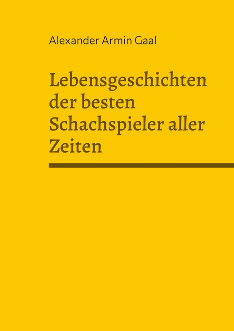 Lebensgeschichten der besten Schachspieler aller Zeiten - Alexander Armin Gaal
