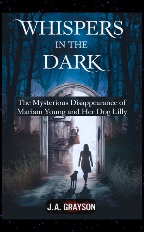 Whispers In The Dark: The Mysterious Disappearance Of Mariam Young And Her Dog Lilly - J. A. Grayson