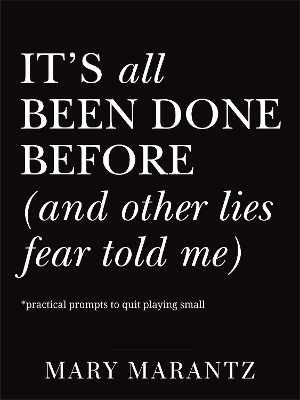 It's All Been Done Before (and Other Lies Fear Told Me) - Mary Marantz