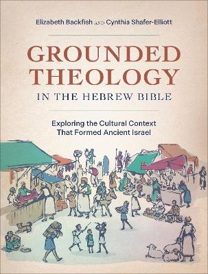 Grounded Theology in the Hebrew Bible - Elizabeth Backfish, Cynthia Shafer-Elliott