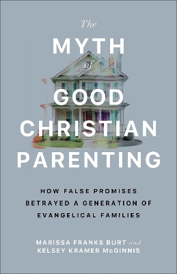 The Myth of Good Christian Parenting - Marissa Franks Burt, Kelsey Kramer McGinnis