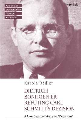 Dietrich Bonhoeffer Refuting Carl Schmitt's Dezision - Dr Karola Radler
