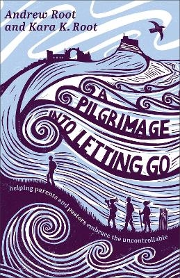 A Pilgrimage into Letting Go - Andrew Root, Kara K. Root