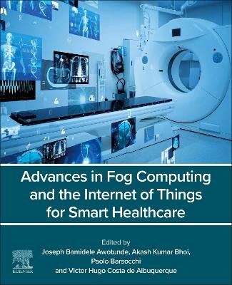 Advances in Fog Computing and the Internet of Things for Smart Healthcare - 