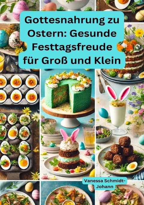 Gottesnahrung zu Ostern: Gesunde Festtagsfreude f&uuml;r Gro&szlig; und Klein - Vanessa Schmidt-Johann