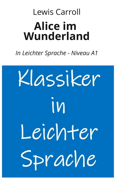 Alice im Wunderland: In Leichter Sprache - Niveau A1 - Lewis Carroll