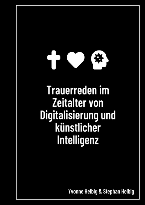 Trauerreden im Zeitalter von Digitalisierung und k&uuml;nstlicher Intelligenz (KI) - Stephan Helbig, Yvonne Helbig