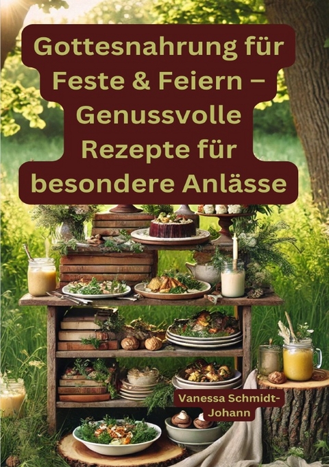 Gottesnahrung f&uuml;r Feste &amp; Feiern &ndash; Genussvolle Rezepte f&uuml;r besondere Anl&auml;sse - Vanessa Schmidt-Johann