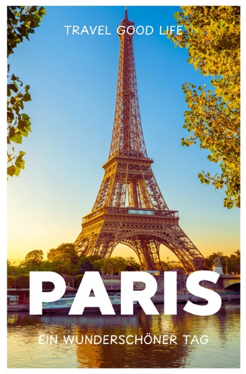 PARIS - Ein wundersch&ouml;ner Tag - TRAVEL GOOD LIFE