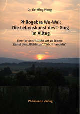 Philogebra Wu-Wei: Die Lebenskunst des I-Ging im Alltag - Jie-Ming Dr. Wang