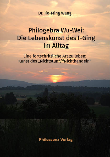 Philogebra Wu-Wei: Die Lebenskunst des I-Ging im Alltag - Jie-Ming Dr. Wang