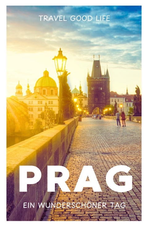 PRAG - Ein wunderschöner Tag - TRAVEL GOOD LIFE