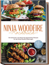 Ninja Woodfire Kochbuch: Die leckersten und abwechslungsreichsten Rezepte f&uuml;r den Ninja Woodfire Elektrogrill - inkl. Brotrezepten, Fingerfood, Dips & Desserts - Miriam Felsner