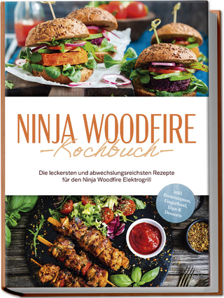 Ninja Woodfire Kochbuch: Die leckersten und abwechslungsreichsten Rezepte für den Ninja Woodfire Elektrogrill - inkl. Brotrezepten, Fingerfood, Dips & Desserts