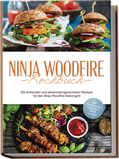 Ninja Woodfire Kochbuch: Die leckersten und abwechslungsreichsten Rezepte f&uuml;r den Ninja Woodfire Elektrogrill - inkl. Brotrezepten, Fingerfood, Dips & Desserts - Miriam Felsner