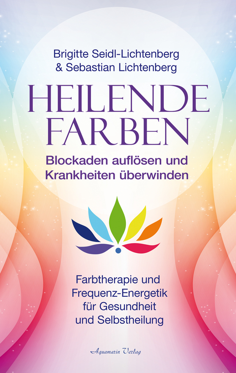 Heilende Farben &ndash; Farbtherapie und Frequenz-Energetik f&uuml;r Gesundheit und Selbstheilung - Sebastian Lichtenberg, Brigitte Seidl-Lichtenberg