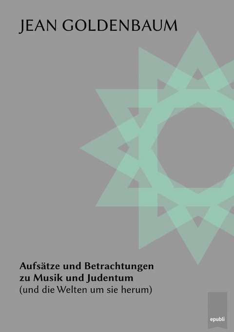 Aufs&auml;tze und Betrachtungen zu Musik und Judentum (und die Welten um sie herum) - Jean Goldenbaum