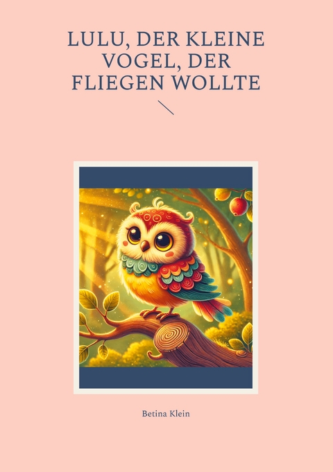 Lulu, der kleine Vogel, der fliegen wollte - Betina Klein