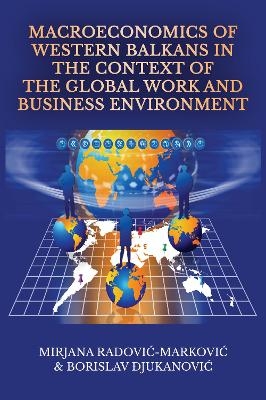 Macroeconomics of Western Balkans in the Context of the Global Work and Business Environment - Mirjana Radović-Marković, Borislav Djukanović