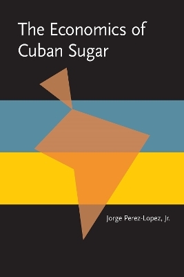 The The Economics of Cuban Sugar - Jorge P&eacute;rez-L&oacute;pez