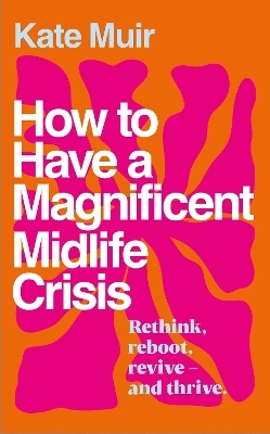 How to Have a Magnificent Midlife Crisis - Kate Muir