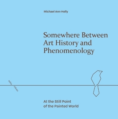Somewhere Between Art History and Phenomenology - Michael Ann Holly