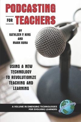 Podcasting for Teachers Using a New Technology to Revolutionize Teaching and Learning - Kathleen P. King, Mark Gura