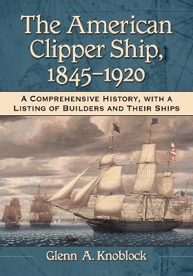 The American Clipper Ship, 1845-1920 - Glenn A. Knoblock