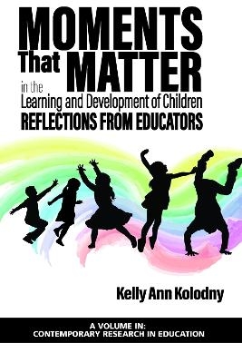 Moments That Matter in the Learning and Development of Children - Kelly Ann Kolodny
