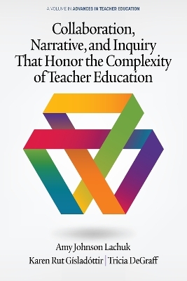 Collaboration, Narrative, and Inquiry That Honor the Complexity of Teacher Education - Amy Johnson Lachuk, Karen Rut G&iacute;slad&oacute;ttir, Tricia Degraff